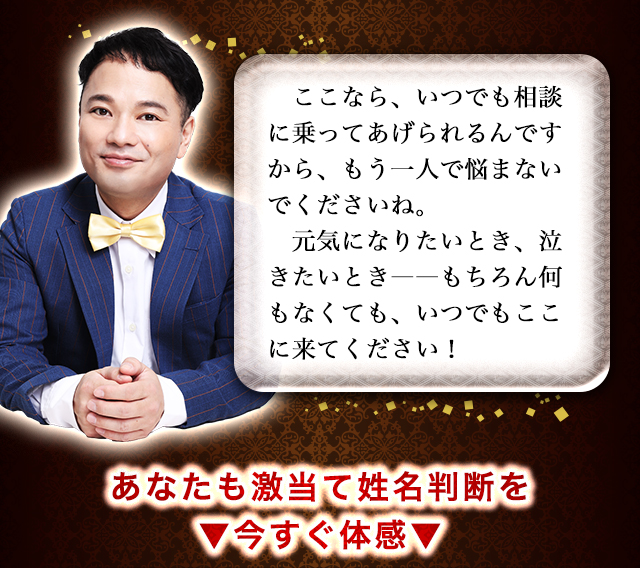 ここなら、いつでも相談に乗ってあげられるんですから、もう一人で悩まないでくださいね。　元気になりたいとき、泣きたいとき――もちろん何もなくても、いつでもここに来てください！　あなたも激当て姓名判断を▼今すぐ体感▼