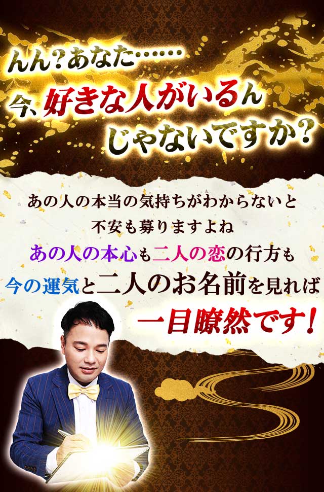 んん？あなた…… 今、好きな人がいるんじゃないですか？ あの人の本当の気持ちがわからないと不安も募りますよね あの人の本心も二人の恋の行方も 今の運気と二人のお名前を見れば一目瞭然です！ ズバッとお伝えします